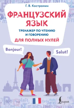 Французский язык. Тренажер по чтению и говорению для полных нулей - Георгий Костромин