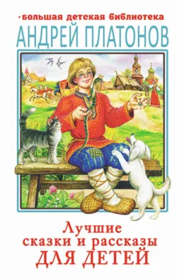 Лучшие сказки и рассказы для детей - Андрей Платонов