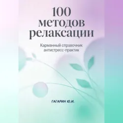 100 методов релаксации. Карманный справочник антистресс-практик - Юрий Гагарин