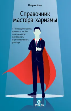Справочник мастера харизмы. 174 поведенческих правила, чтобы очаровывать, привлекать и устанавливать раппорт - Патрик Кинг