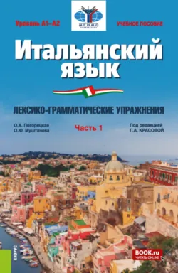 Итальянский язык (Уровень А1-А2). Лексико-грамматические упражнения Часть 1. (Бакалавриат). Учебное пособие. - Оксана Муштанова