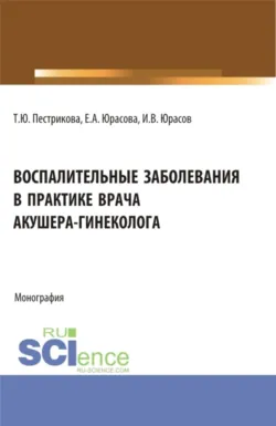 Воспалительные заболевания в практике врача акушера-гинеколога. (Аспирантура, Бакалавриат, Ординатура, Специалитет). Монография. - Игорь Юрасов
