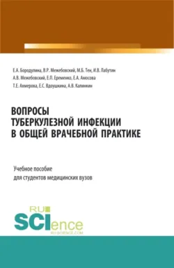 Вопросы туберкулезной инфекции в общей врачебной практике. (Ординатура, Специалитет). Учебное пособие. - Елена Бородулина