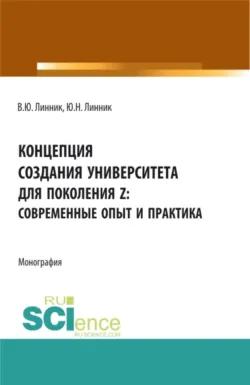 Концепция создания университета для поколения Z – современные опыт и практика. (Аспирантура, Бакалавриат, Магистратура). Монография. - Владимир Линник