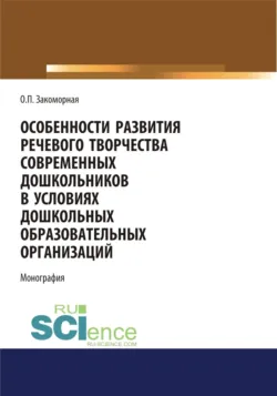 Особенности развития речевого творчества современных дошкольников в условиях дошкольных образовательных организаций. (Аспирантура, Бакалавриат, Магистратура). Монография. - Олеся Закоморная