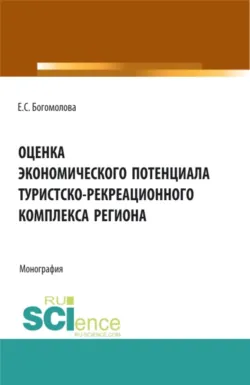 Оценка экономического потенциала туристко-рекреационного комплекса региона. (Аспирантура, Бакалавриат, Магистратура). Монография. - Елена Богомолова