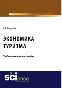 Экономика туризма. (Бакалавриат). (Магистратура). Учебно-практическое пособие - Владимир Гладилин