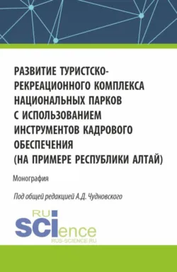 Развитие туристско-рекреационного комплекса национальных парков с использованием инструментов кадрового обеспечения (на примере Республики Алтай). (Бакалавриат, Магистратура). Монография. - Алексей Чудновский