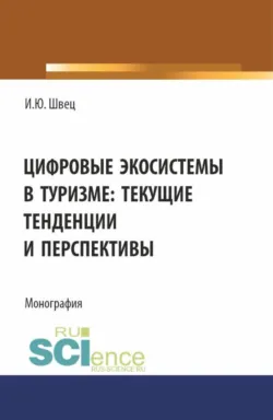 Цифровые экосистемы в туризме: текущие тенденции и перспективы. (Аспирантура, Бакалавриат, Магистратура). Монография. - Ирина Швец