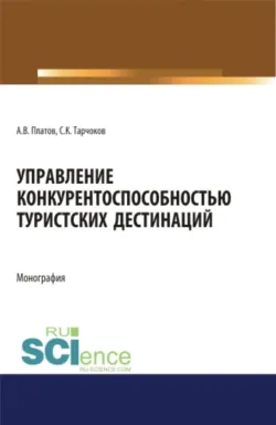 Управление конкурентоспособностью туристских дестинаций. (Аспирантура, Бакалавриат, Магистратура). Монография. - Салим Тарчоков