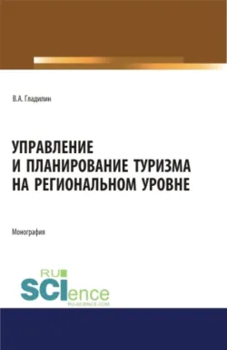 Управление и планирование туризма на региональном уровне. (Бакалавриат, Магистратура). Монография. - Владимир Гладилин