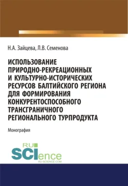 Использование природно-рекреационных и культурно-исторических ресурсов Балтийского региона для формирования конкурентоспособного трансграничного регионального турпродукта. (Бакалавриат, Магистратура). Монография. - Наталия Зайцева