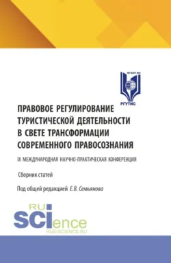 Правовое регулирование туристической деятельности в свете трансформации современного правосознания. Сборник статей IX Международной научно-практической конференции. (Аспирантура, Бакалавриат, Магистратура). Сборник статей. - Евгений Семьянов