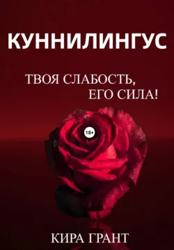 Куннилингус. Твоя слабость, его сила! - Кира Грант