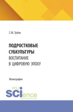 Подростковые субкультуры: воспитание в цифровую эпоху. (Аспирантура). Монография. - Сюзанна Зубок