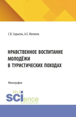 Нравственное воспитание молодёжи в туристических походах. (Бакалавриат, Магистратура). Монография. - Сергей Скрыгин