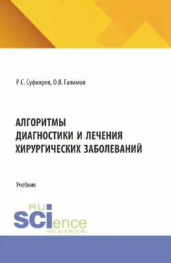 Алгоритмы диагностики и лечения хирургических заболеваний. (Ординатура, Специалитет). Учебник. - Олег Галимов