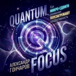 Quantum Focus: Как микро-сдвиги внимания перезагружают продуктивность - Александр Гончаров