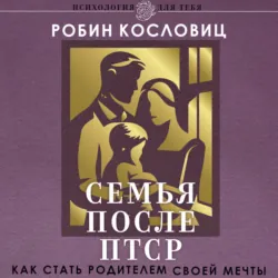 Семья после ПТСР. Как стать родителем своей мечты - Робин Кословиц
