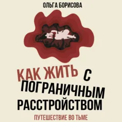 Как жить с пограничным расстройством. Путешествие во тьме - Ольга Борисова