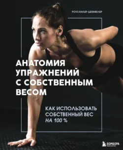 Анатомия упражнений с собственным весом. Как использовать собственный вес на 100 % - Роуз Килер-Шеффелер