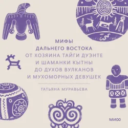 Мифы Дальнего Востока. От хозяина тайги Дуэнте и шаманки Кытны до духов вулканов и мухоморных девушек - Татьяна Муравьёва