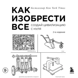 Как изобрести всё. Создай цивилизацию с нуля - Райан Норт