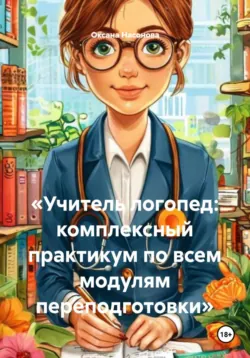 «Учитель логопед: комплексный практикум по всем модулям переподготовки» - Оксана Насонова