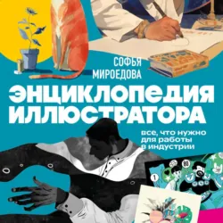 Энциклопедия иллюстратора. Все, что нужно для работы в индустрии - Софья Мироедова