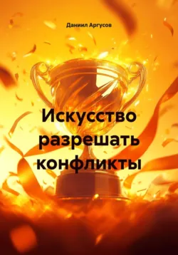 Искусство разрешать конфликты - Даниил Аргусов