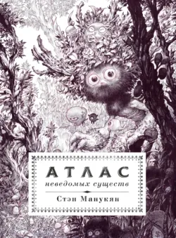 Атлас неведомых существ - Стэн Манукян