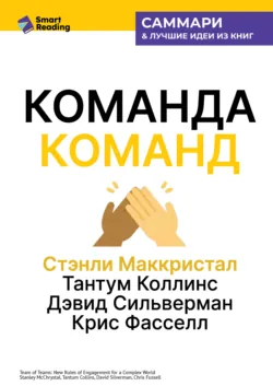 Команда команд. Как вести дела в сложном мире. Стэнли Маккристал, Тантум Коллинс, Дэвид Сильверман, Крис Фасселл. Саммари - Smart Reading