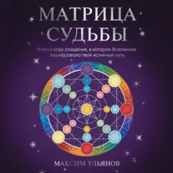 Матрица Судьбы. Ключ к коду рождения, в котором Вселенная зашифровала твой истинный путь - Максим Ульянов