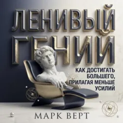 Ленивый гений: Как достигать большего, прилагая меньше усилий - Марк Верт