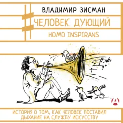 Человек дующий. Homo inspirans. История о том, как человек поставил дыхание на службу искусству - Владимир Зисман