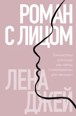 Роман с лицом. Гимнастика для лица как метод психотерапии для женщин - Лена Джей