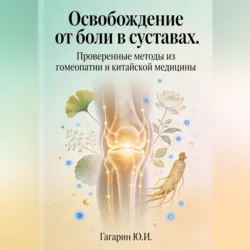 Освобождение от боли в суставах. Проверенные методы из гомеопатии и китайской медицины - Юрий Гагарин