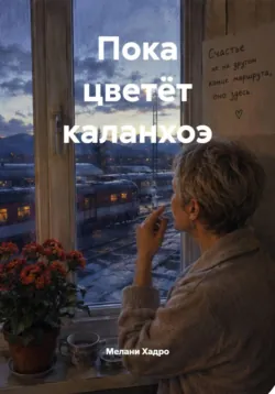 Пока цветёт каланхоэ - Мелани Хадро