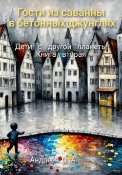 Гости из саванны в бетонных джунглях.  Дети с другой планеты. Книга вторая - Олег Андреев