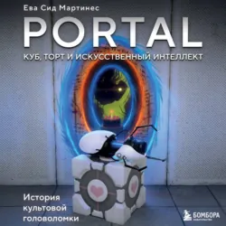 Portal. Куб, торт и искусственный интеллект. История культовой головоломки - Ева Сид Мартинес