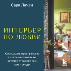 Интерьер по любви. Как создать пространство в стиле максимализм, которое отражает вас, а не тренды - Сара Ламен
