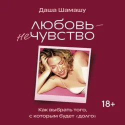 Любовь – не чувство. Как выбрать того, с которым будет «долго» - Даша Шамашу