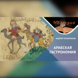 История Арабской гастрономии - Андрей Татьянчиков