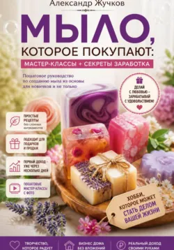 Мыло, которое покупают: простые мастер-классы и секреты заработка дома - Александр Жучков