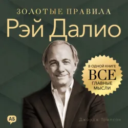 Рэй Далио. Золотые правила. Все главные мысли в одной книге - Джордж Дж. Томпсон