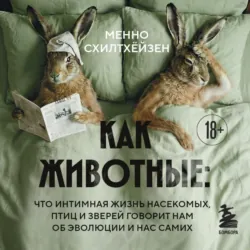 Как животные: что интимная жизнь насекомых, птиц и зверей говорит нам об эволюции, биоразнообразии и нас самих - Менно Схилтхёйзен