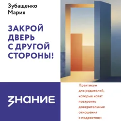 Закрой дверь с другой стороны! Практикум для родителей, которые хотят построить доверительные отношения с подростком - Мария Зубащенко