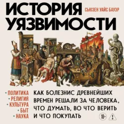 История уязвимости. Как болезни с древнейших времен решали за человека что думать, во что верить и что покупать - Сьюзен Бауэр
