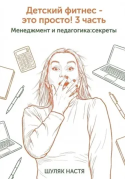 Детский фитнес - это просто! 3 часть. Менеджмент и педагогика: секреты - Шуляк Настя