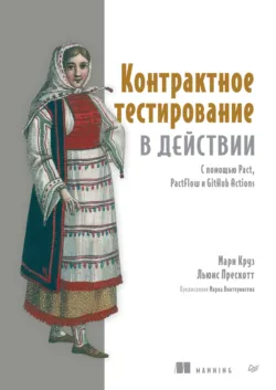 Контрактное тестирование в действии. С помощью Pact, PactFlow и GitHub Actions (pdf + epub) - Мари Круз
